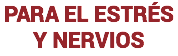 PARA EL ESTRÉS Y NERVIOS